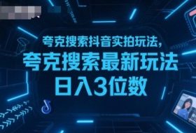 夸克搜索抖音实拍玩法，夸克搜索最新玩法日入3位数