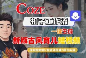 Coze扣子工作流一键生成新版古风育儿短视频，保姆级教程-智能体搭建-项目实操