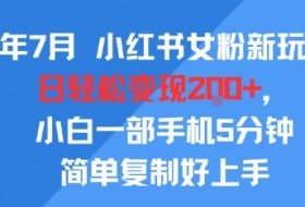 25年7月小红书女粉新玩法，公域转私域变现，日轻松变现2张+，5分钟简单复制好上手