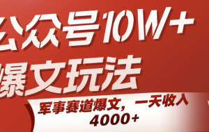 公众号10W+爆文玩法，军事赛道爆文，一天收入4000+