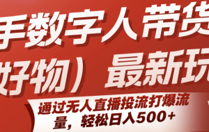 快手数字人带货（好物）最新玩法，通过无人直播投流打爆流量，轻松日入500+