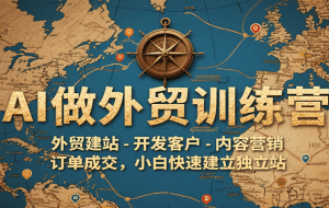 AI做外贸训练营，外贸建站-开发客户-内容营销-订单成交，小白快速建立独立站
