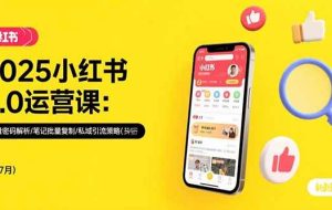 （15502期）2025小红书3.0运营课：流量密码解析/笔记批量复制/私域引流策略(更新7月)
