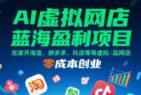 AI虚拟网店蓝海盈利项目，在家开淘宝、拼多多、抖店等虚拟品网店，零成本创业