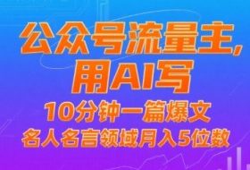 公众号流量主，用AI写，10分钟一篇爆文，名人名言领域月入5位数