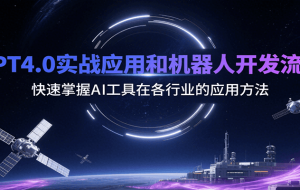 GPT4.0实战应用和机器人开发流程，快速掌握AI工具在各行业的应用方法