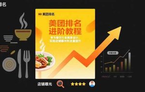 （15528期）美团排名进阶教程：专为餐饮行业商家设计，实现店铺曝光和流量提升