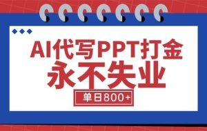 （15530期）AI代写PPT打金，永不失业项目，细分蓝海领域，单日稳定800+【附工具指令】