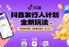 抖音发行人计划全新玩法，一部手机可操作，蓝海暴力变现，日入1k+【揭秘】