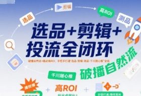 选品+剪辑+投流全闭环，破播自然流+撬动高ROI，手把手打通“选品-剪辑-测品-千川随心推”全链