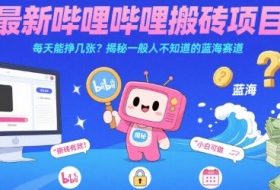 最新哔哩哔哩上B站搬砖项目，每天能挣几张？揭秘一般人不知道的蓝海赛道