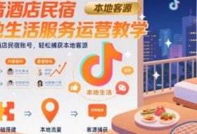 抖音酒店民宿本地生活服务运营教学，从0搭建酒店民宿账号，轻松捕获本地客源