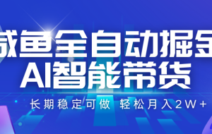 咸鱼全自动掘金，AI智能带货 长期稳定可做，轻松月入2W+