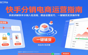 快手分销电商运营指南，系统讲解快手分销入驻流程、佣金设置技巧、一键铺货发货操作等