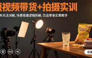 （15540期）短视频带货+拍摄实训：三灯布光法详解,场景搭建逻辑拆解,饮品零食实景教学