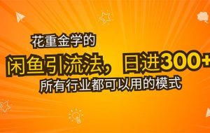 （15545期）花重金学的闲鱼引流法，日引流300+创业粉，看完这节课瞬间不想上班了