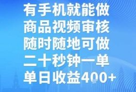 有手机就能做，商品视频审核，随时随地可做，二十秒钟一单，单日收益【揭秘】
