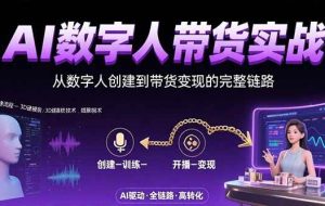 （15548期）AI数字人+带货实战：从数字人创建到带货变现的完整链路