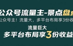（15553期）公众号流量主-景点盘点 流量巨大 多平台布局享3份收益