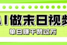 用AI制作末日主题视频，单日变现1k+，条条点赞过W