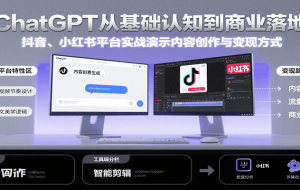 ChatGPT从基础认知到商业落地，实战演示抖音、小红书等平台的内容创作与变现