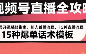 （15557期）视频号直播全攻略：账号开通装修指南，新人首播流程，15种爆单话术模板
