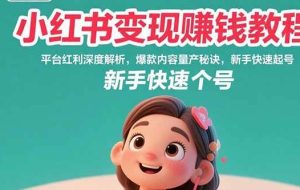 （15559期）小红书变现赚钱教程：平台红利深度解析，爆款内容量产秘诀，新手快速起号