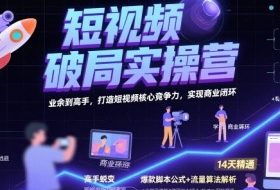 短视频破局实操营，业余到高手，打造短视频核心竞争力，实现商业闭环