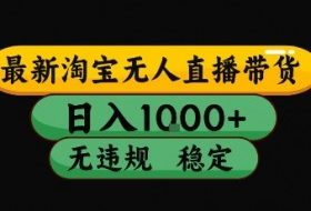 淘宝无人直播带货【最新】，日入10张，独家技术，无违规封号，长期稳定，开播就出单【揭秘】