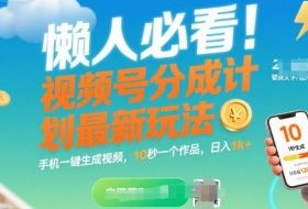 懒人必看！视频号分成计划最新玩法：手机一键生成视频，10秒一个作品，日入1k+【揭秘】