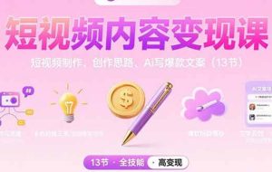 （15581期）短视频内容变现课：短视频制作、创作思路、Ai写爆款文案（13节）