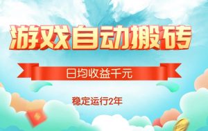 （15589期）热门游戏自动搬砖，日均收益1000+，稳定运行2年!