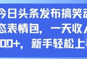 今日头条发布搞笑动态表情包，一天收入3张+，新手轻松上手