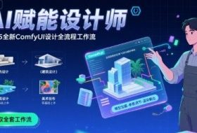 AI赋能设计师， 2025全新comfyui设计全流程工作流 ，室内-建筑-景观-美术，零基础直接上手