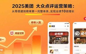 （15602期）2025美团 大众点评运营策略:从零搭建到榜单第一完整体系,实现业绩10倍增长
