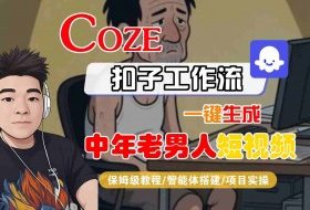 COZE扣子工作流一键生成中年老男人短视频，保姆级教程-智能体搭建-项目实操