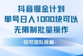抖音掘金计划单号日入1k可以无限制批量操作
