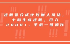 （15607期）视频号分成计划懒人玩法，十秒生成视频，日入2000+，手机一键操作
