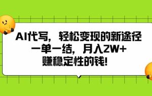 （15616期）AI代写，轻松变现的新途径,一单一结，月入2W+，赚稳定性的钱