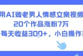 用AI做老男人情感文案视频，20个作品涨粉7W，单号每天收益3张+，小白操作简单
