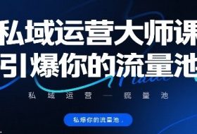 私域运营大师课，引爆你的流量池