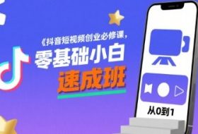 抖音短视频创业必修课，零基础小白速成班