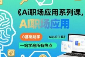 Ai职场应用系列课，0基础能学，一站学遍所有热点Ai办公工具