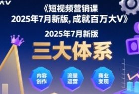 短视频营销课2025年7月新版，三大体系成就百万大V