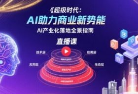 超级时代：AI助力商业新势能直播课，AI产业化落地全景指南