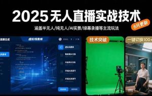 （15621期）2025无人直播实战技术-8月，涵盖半无人/纯无人/AI实景/绿幕录播等主流玩法