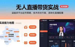 （15622期）无人直播带货实战，涵盖多平台起号策略、技术防封方案、高转化直播配置