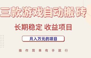 （15625期）三款游戏自动搬砖，月入万元，长期稳定收益项目