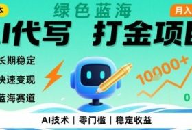 0成本AI代写打金，绿色蓝海项目，主打长期稳定，快速变现，轻松月入1w【揭秘】