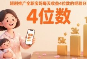 短剧推广全职宝妈每天收益4位数的经验分享